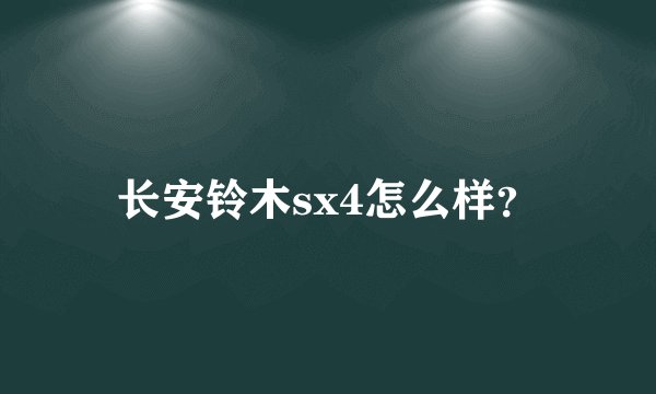 长安铃木sx4怎么样？