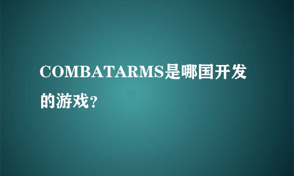 COMBATARMS是哪国开发的游戏？