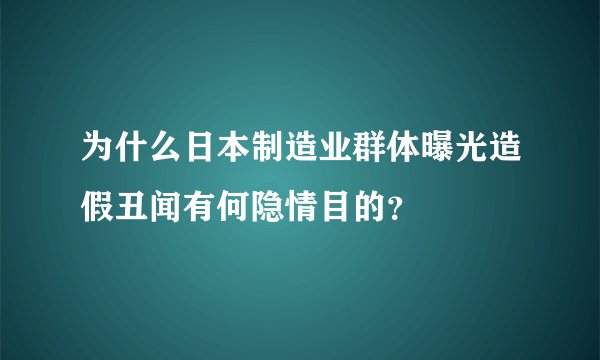 为什么日本制造业群体曝光造假丑闻有何隐情目的？
