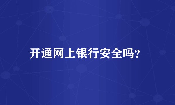 开通网上银行安全吗？
