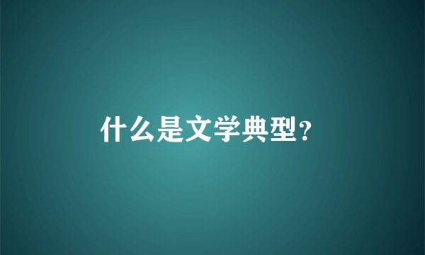 什么是文学典型？