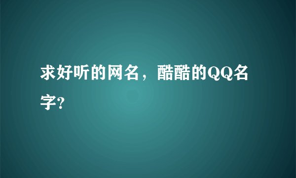 求好听的网名，酷酷的QQ名字？