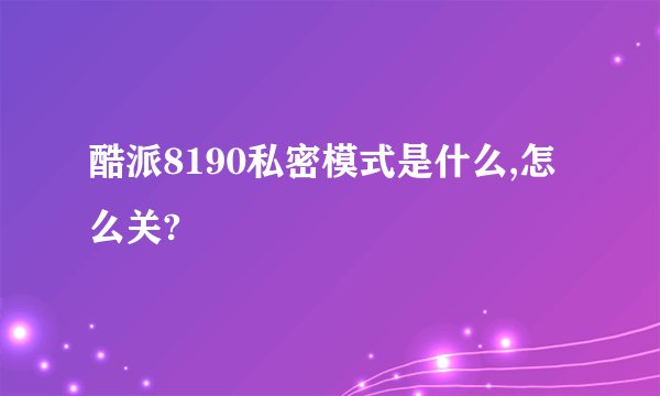 酷派8190私密模式是什么,怎么关?
