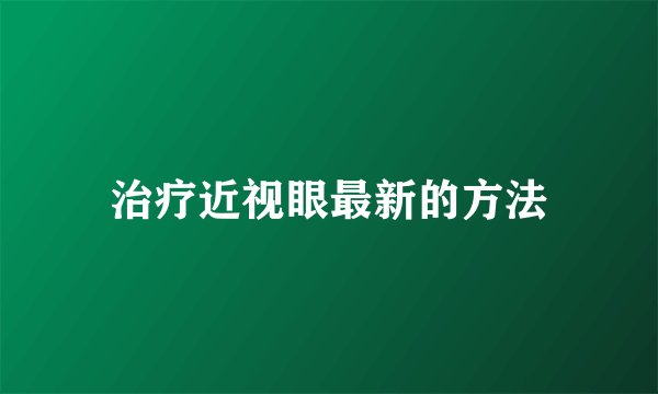 治疗近视眼最新的方法
