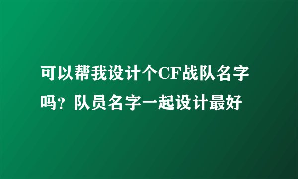 可以帮我设计个CF战队名字吗？队员名字一起设计最好
