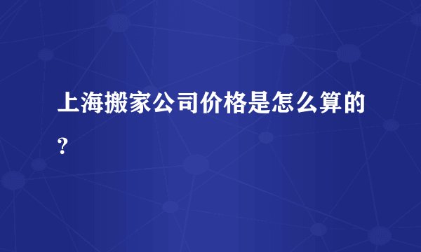 上海搬家公司价格是怎么算的？