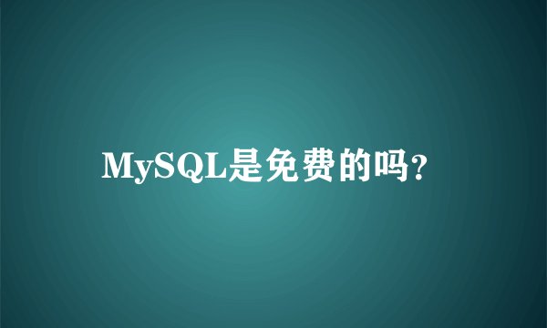 MySQL是免费的吗？