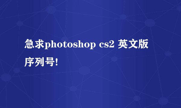 急求photoshop cs2 英文版 序列号!