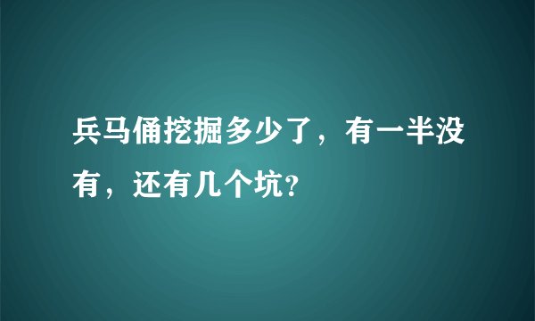 兵马俑挖掘多少了，有一半没有，还有几个坑？