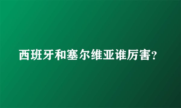 西班牙和塞尔维亚谁厉害？