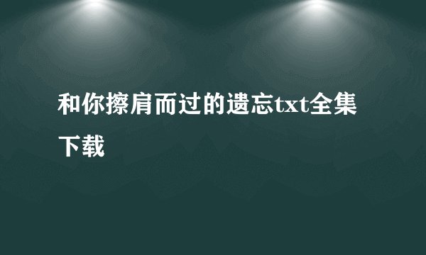 和你擦肩而过的遗忘txt全集下载