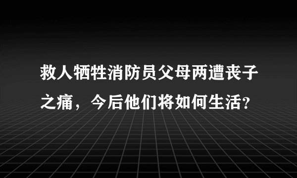 救人牺牲消防员父母两遭丧子之痛，今后他们将如何生活？