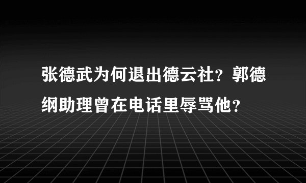 张德武为何退出德云社？郭德纲助理曾在电话里辱骂他？