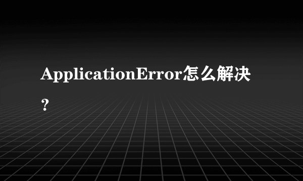 ApplicationError怎么解决？