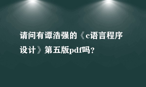 请问有谭浩强的《c语言程序设计》第五版pdf吗？