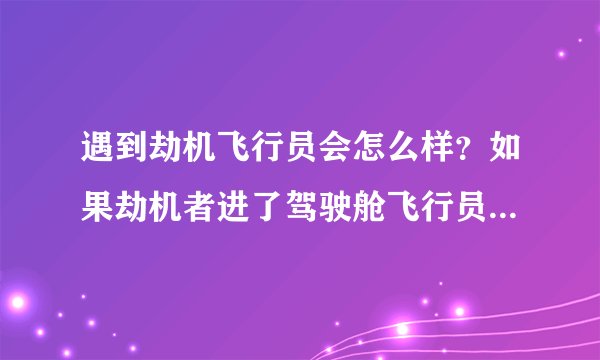 遇到劫机飞行员会怎么样？如果劫机者进了驾驶舱飞行员可以反抗吗？