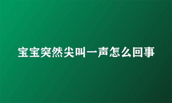 宝宝突然尖叫一声怎么回事