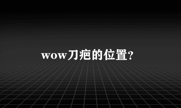 wow刀疤的位置？