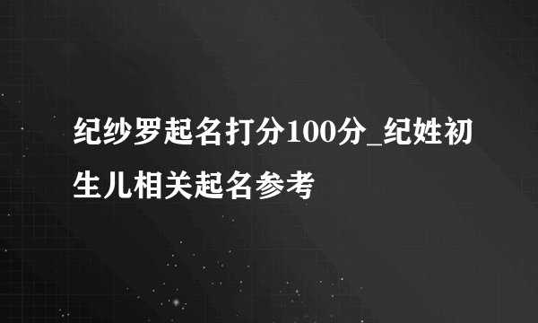 纪纱罗起名打分100分_纪姓初生儿相关起名参考