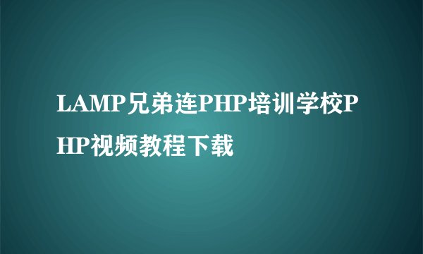 LAMP兄弟连PHP培训学校PHP视频教程下载