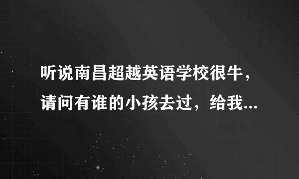听说南昌超越英语学校很牛，请问有谁的小孩去过，给我介绍介绍，谢谢
