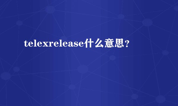telexrelease什么意思？