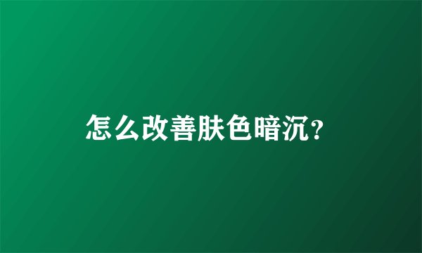 怎么改善肤色暗沉？