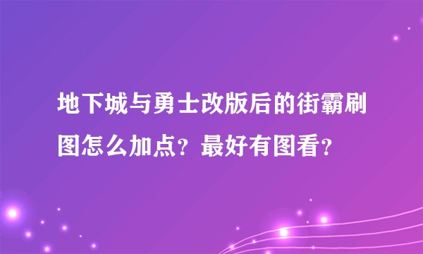 地下城与勇士改版后的街霸刷图怎么加点？最好有图看？