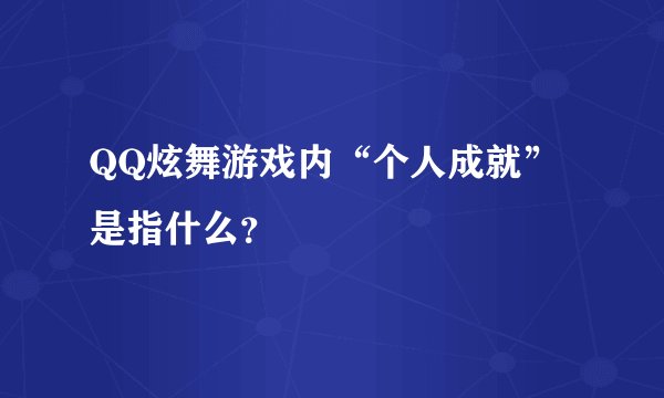 QQ炫舞游戏内“个人成就”是指什么？