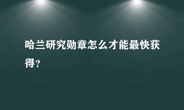 哈兰研究勋章怎么才能最快获得？