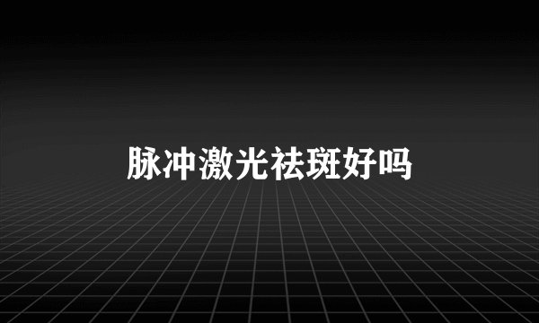 脉冲激光祛斑好吗