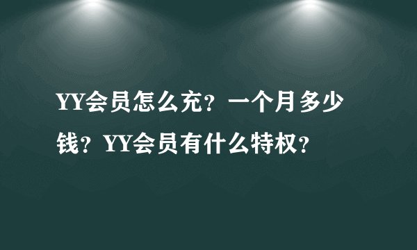 YY会员怎么充？一个月多少钱？YY会员有什么特权？