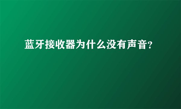 蓝牙接收器为什么没有声音？