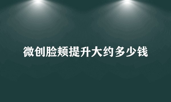 微创脸颊提升大约多少钱