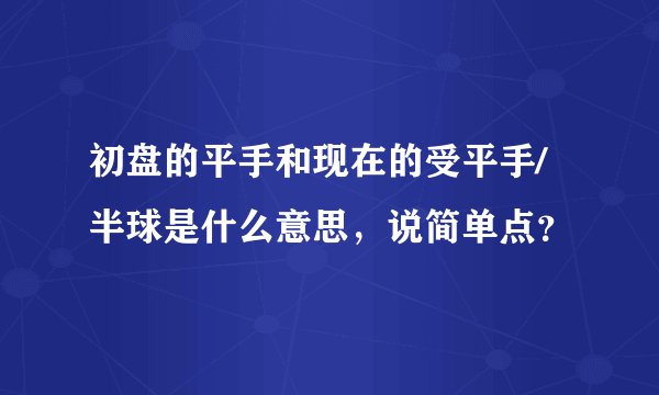 初盘的平手和现在的受平手/半球是什么意思，说简单点？