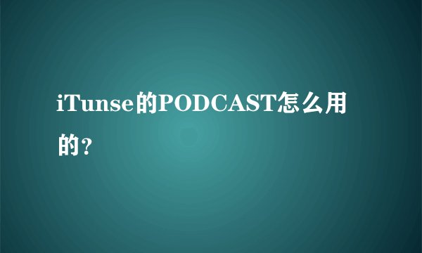iTunse的PODCAST怎么用的？