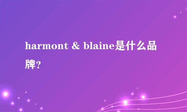 harmont & blaine是什么品牌？