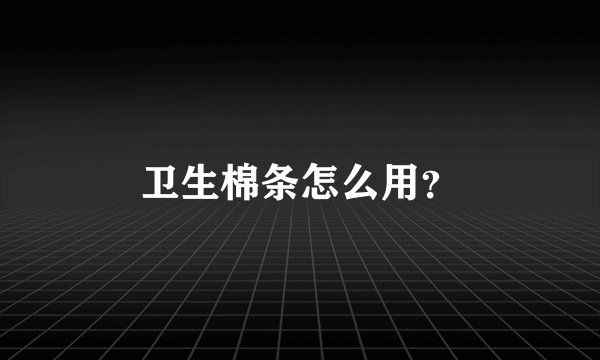 卫生棉条怎么用？