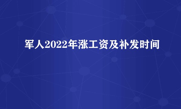 军人2022年涨工资及补发时间