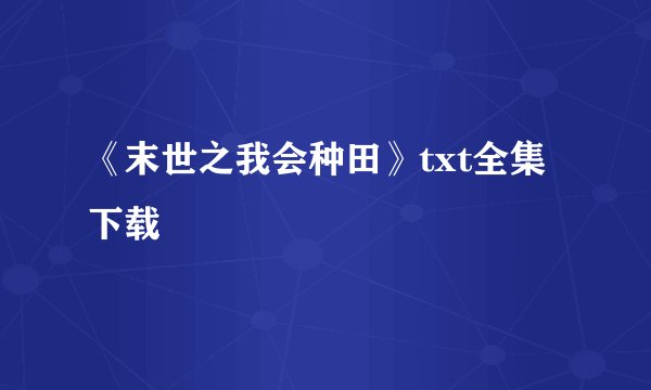 《末世之我会种田》txt全集下载