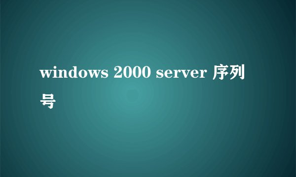 windows 2000 server 序列号