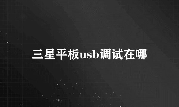 三星平板usb调试在哪