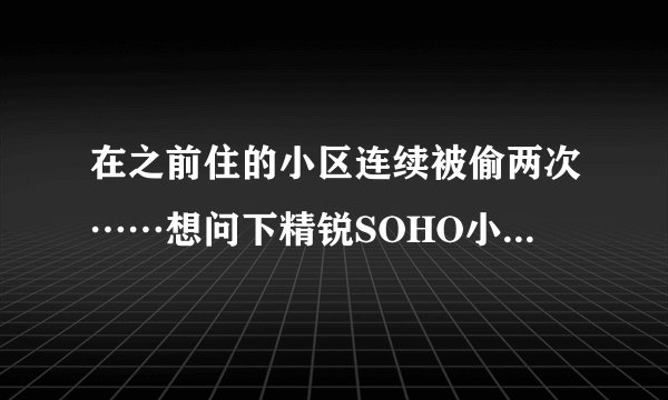 在之前住的小区连续被偷两次……想问下精锐SOHO小区晚上物业管理的严格吗？