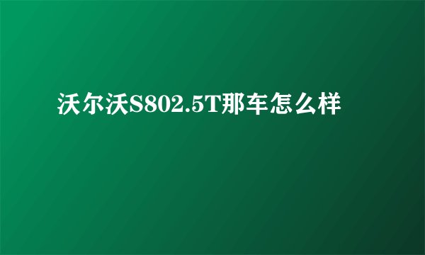沃尔沃S802.5T那车怎么样