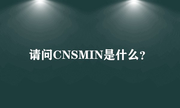 请问CNSMIN是什么？