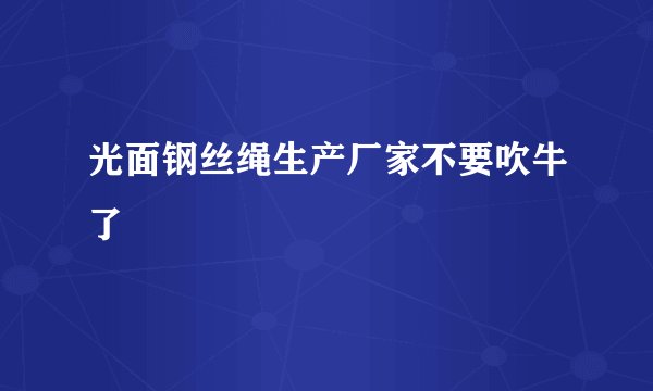 光面钢丝绳生产厂家不要吹牛了