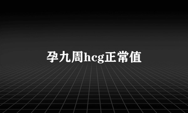 孕九周hcg正常值