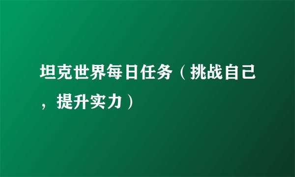 坦克世界每日任务（挑战自己，提升实力）