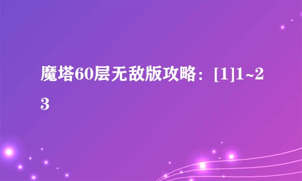 魔塔60层无敌版攻略：[1]1~23