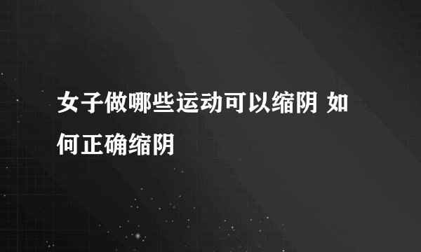 女子做哪些运动可以缩阴 如何正确缩阴